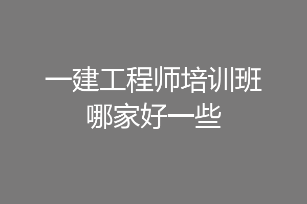 一建工程师培训班哪家好一些