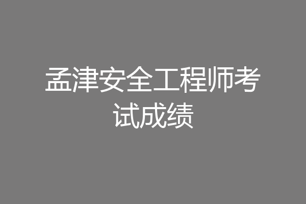 孟津安全工程师考试成绩
