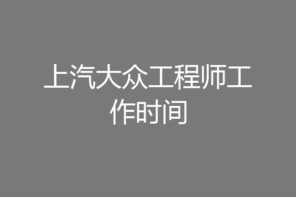 上汽大众工程师工作时间