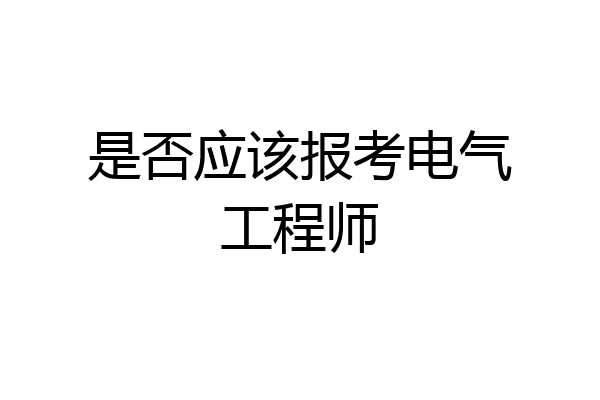是否应该报考电气工程师