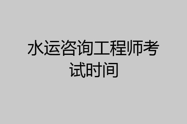 水运咨询工程师考试时间