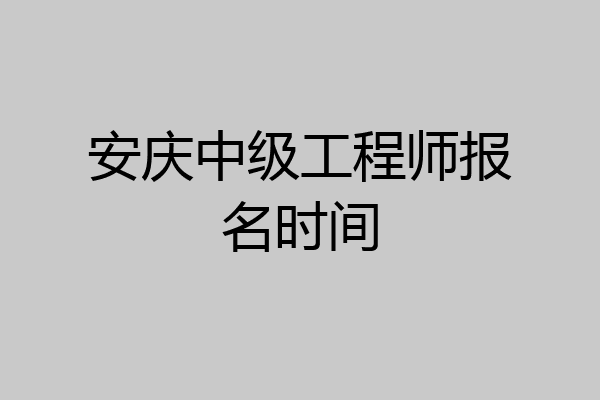安庆中级工程师报名时间