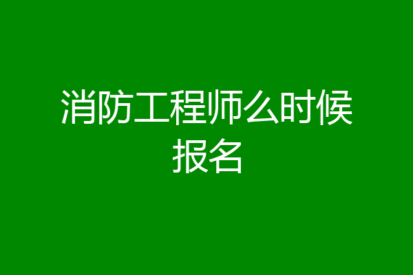 消防工程师么时候报名