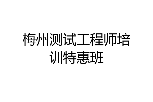 梅州测试工程师培训特惠班