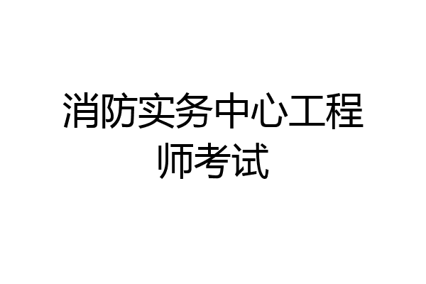 消防实务中心工程师考试