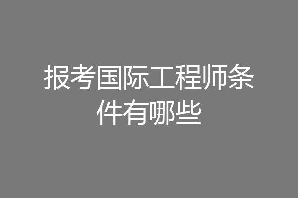 报考国际工程师条件有哪些