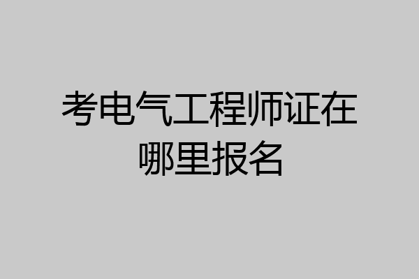 考电气工程师证在哪里报名