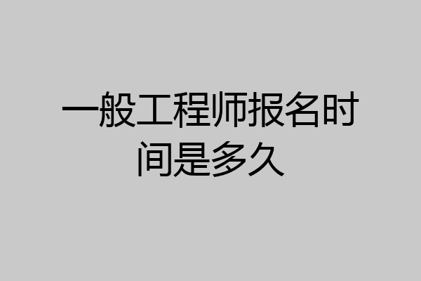 一般工程师报名时间是多久