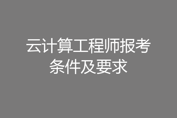 云计算工程师报考条件及要求