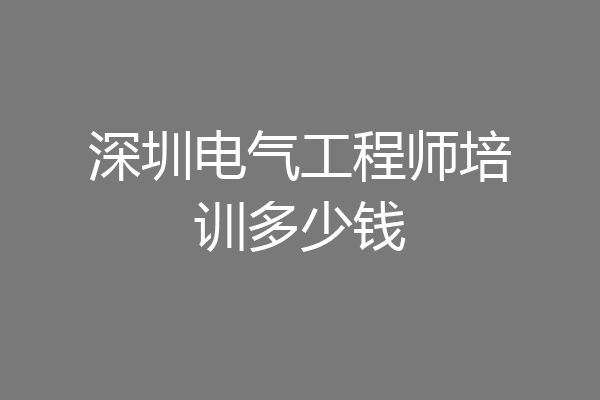 深圳电气工程师培训多少钱