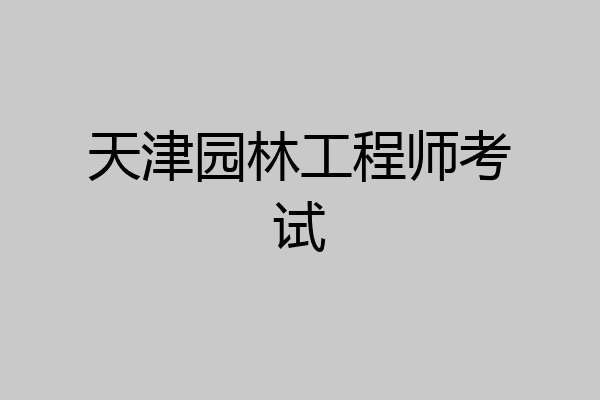 天津园林工程师考试
