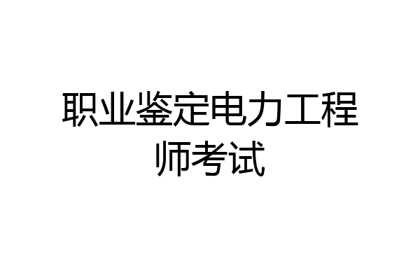 职业鉴定电力工程师考试