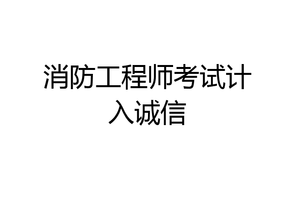 消防工程师考试计入诚信