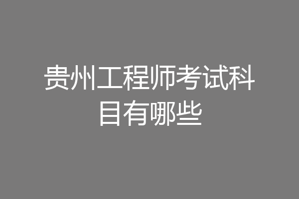 贵州工程师考试科目有哪些