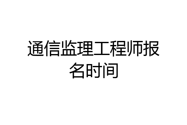 通信监理工程师报名时间