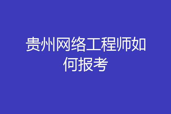 贵州网络工程师如何报考