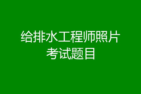 给排水工程师照片考试题目