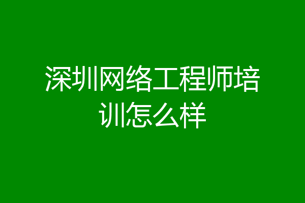 深圳网络工程师培训怎么样