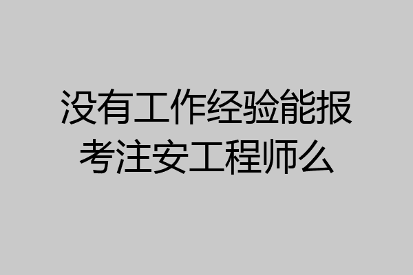 没有工作经验能报考注安工程师么