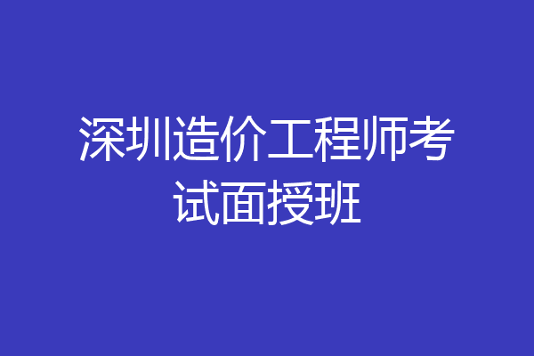 深圳造价工程师考试面授班
