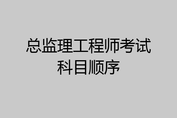 总监理工程师考试科目顺序