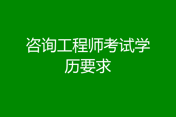 咨询工程师考试学历要求