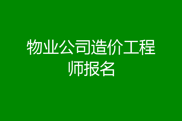 物业公司造价工程师报名