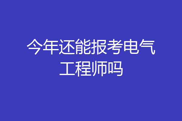今年还能报考电气工程师吗