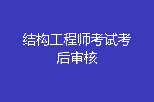 结构工程师考试考后审核
