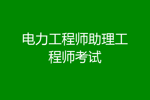 电力工程师助理工程师考试