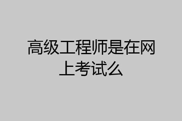 高级工程师是在网上考试么