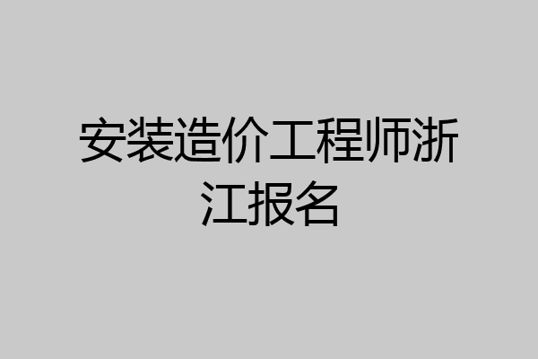 安装造价工程师浙江报名