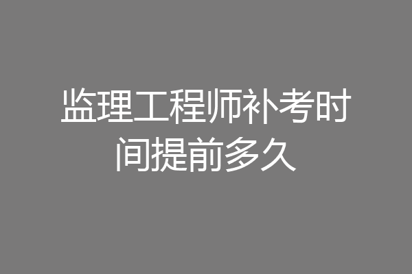 监理工程师补考时间提前多久