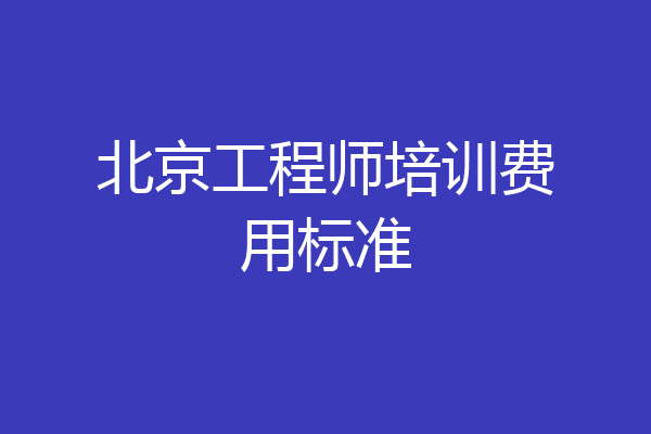 北京工程师培训费用标准