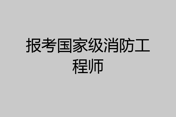 报考国家级消防工程师