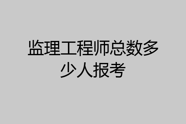 监理工程师总数多少人报考