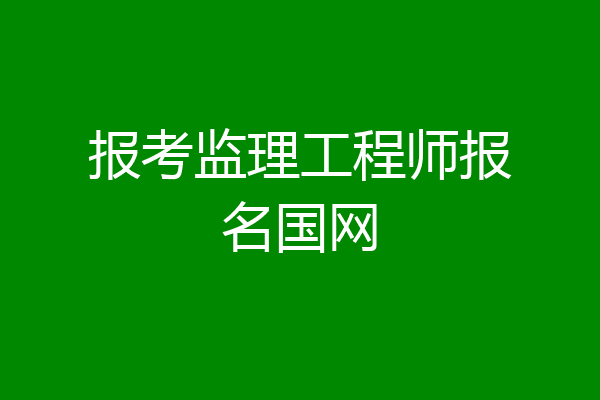 报考监理工程师报名国网