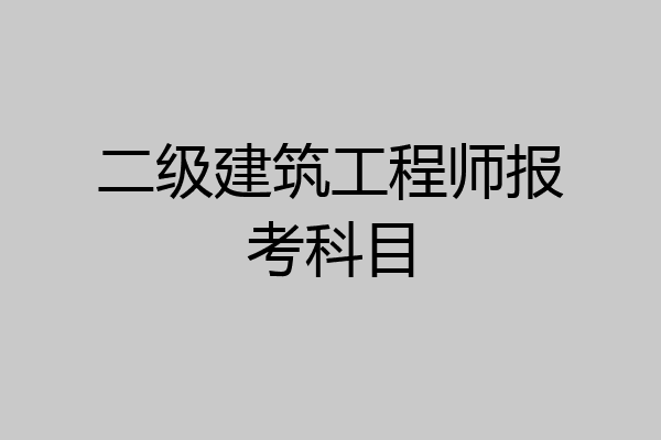 二级建筑工程师报考科目