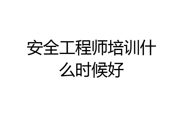 安全工程师培训什么时候好