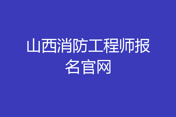 山西消防工程师报名官网