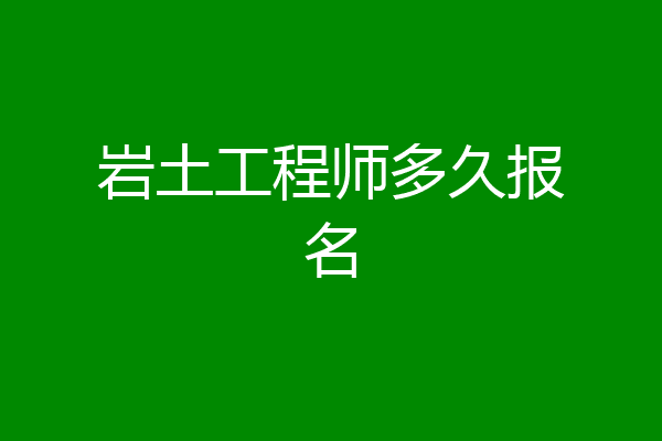 岩土工程师多久报名