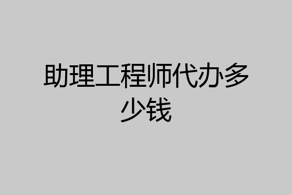 助理工程师代办多少钱