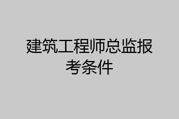 建筑工程师总监报考条件