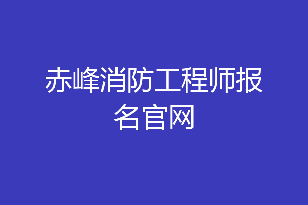 赤峰消防工程师报名官网