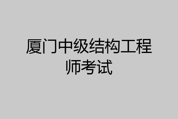 厦门中级结构工程师考试