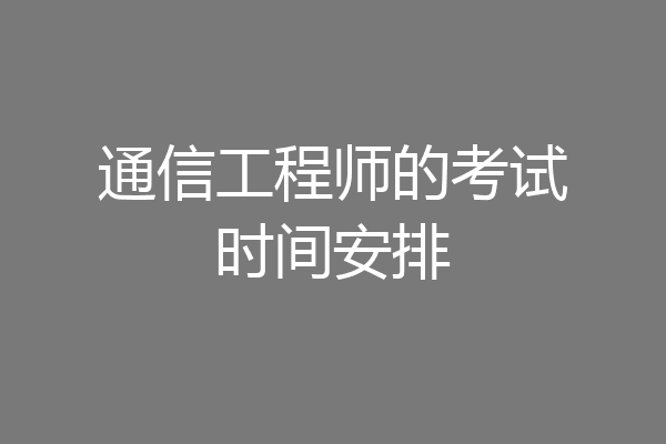 通信工程师的考试时间安排