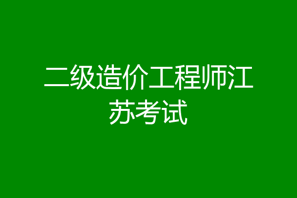 二级造价工程师江苏考试