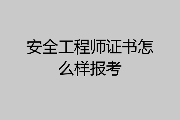 安全工程师证书怎么样报考