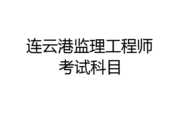 连云港监理工程师考试科目