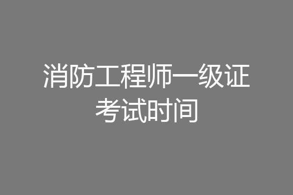 消防工程师一级证考试时间
